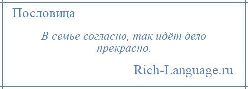 
    В семье согласно, так идёт дело прекрасно.