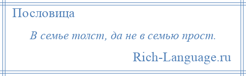 
    В семье толст, да не в семью прост.