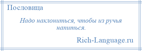 
    Надо наклониться, чтобы из ручья напиться.