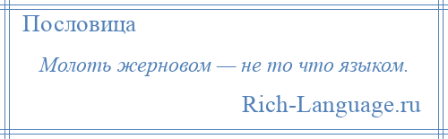 
    Молоть жерновом — не то что языком.