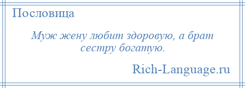 
    Муж жену любит здоровую, а брат сестру богатую.