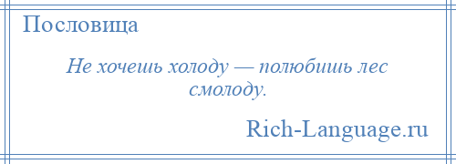 
    Не хочешь холоду — полюбишь лес смолоду.