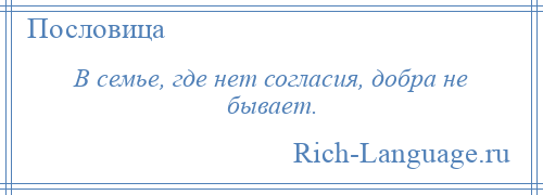 
    В семье, где нет согласия, добра не бывает.