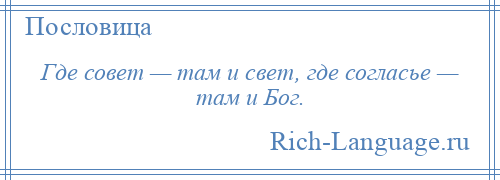 
    Где совет — там и свет, где согласье — там и Бог.