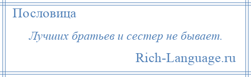 
    Лучших братьев и сестер не бывает.