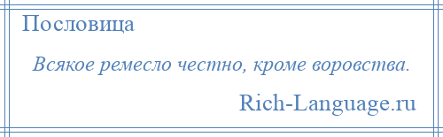 
    Всякое ремесло честно, кроме воровства.