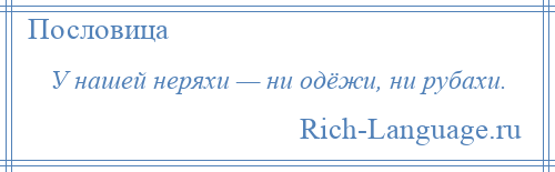 
    У нашей неряхи — ни одёжи, ни рубахи.