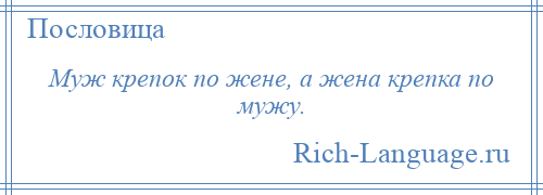 
    Муж крепок по жене, а жена крепка по мужу.