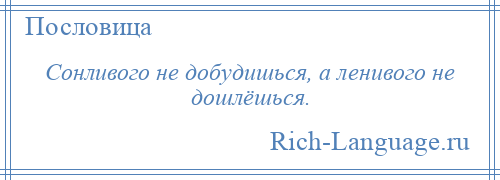 
    Сонливого не добудишься, а ленивого не дошлёшься.