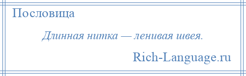 
    Длинная нитка — ленивая швея.