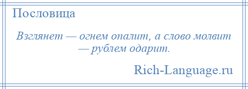 
    Взглянет — огнем опалит, а слово молвит — рублем одарит.