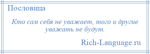 
    Кто сам себя не уважает, того и другие уважать не будут.