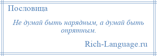 
    Не думай быть нарядным, а думай быть опрятным.