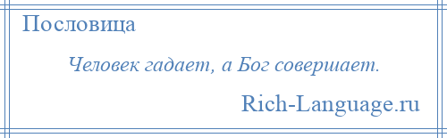 
    Человек гадает, а Бог совершает.