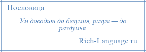 
    Ум доводит до безумия, разум — до раздумья.