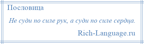 
    Не суди по силе рук, а суди по силе сердца.