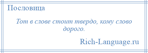
    Тот в слове стоит твердо, кому слово дорого.