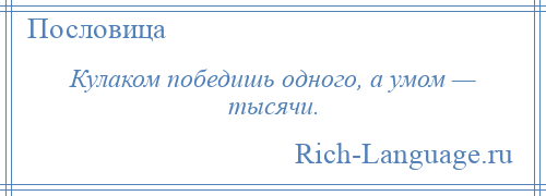 
    Кулаком победишь одного, а умом — тысячи.