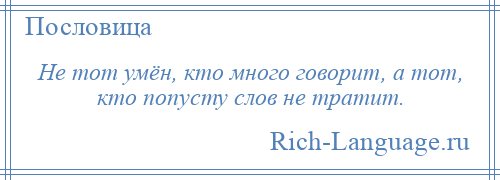 
    Не тот умён, кто много говорит, а тот, кто попусту слов не тратит.