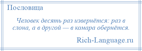 
    Человек десять раз извернётся: раз в слона, а в другой — в комара обернётся.