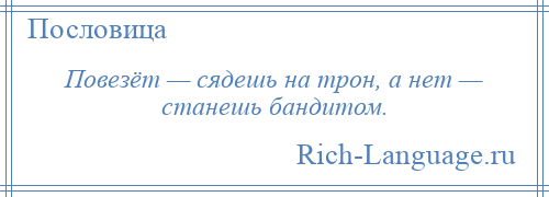 
    Повезёт — сядешь на трон, а нет — станешь бандитом.