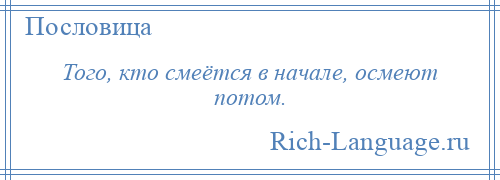 
    Того, кто смеётся в начале, осмеют потом.