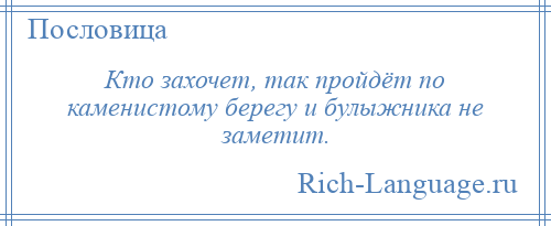 
    Кто захочет, так пройдёт по каменистому берегу и булыжника не заметит.