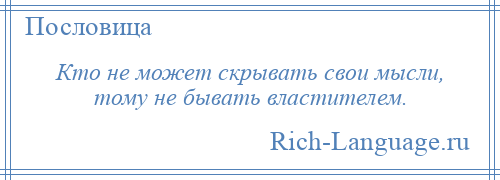 
    Кто не может скрывать свои мысли, тому не бывать властителем.