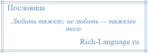 
    Любить тяжело; не любить — тяжелее того.