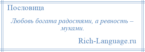 
    Любовь богата радостями, а ревность – муками.