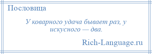 
    У коварного удача бывает раз, у искусного — два.