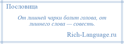 
    От лишней чарки болит голова, от лишнего слова — совесть.