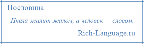 
    Пчела жалит жалом, а человек — словом.