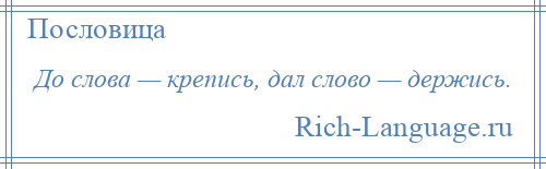 
    До слова — крепись, дал слово — держись.