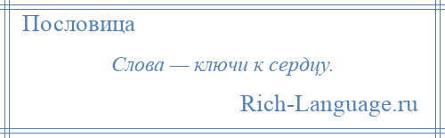 
    Слова — ключи к сердцу.