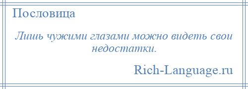 
    Лишь чужими глазами можно видеть свои недостатки.