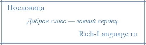 
    Доброе слово — ловчий сердец.