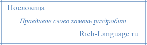 
    Правдивое слово камень раздробит.