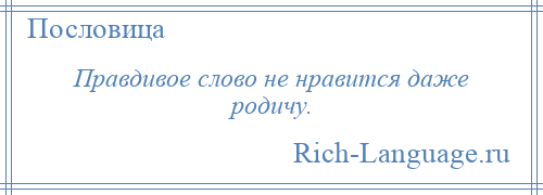 
    Правдивое слово не нравится даже родичу.