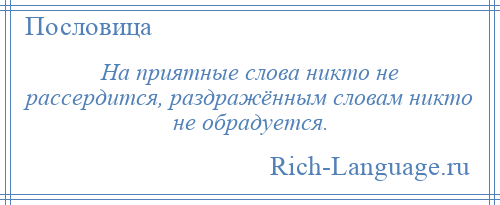 
    На приятные слова никто не рассердится, раздражённым словам никто не обрадуется.