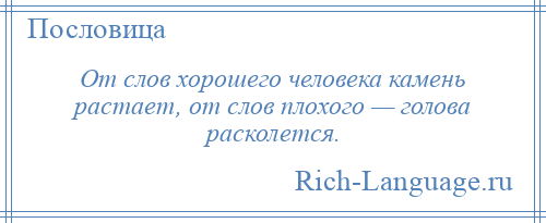 
    От слов хорошего человека камень растает, от слов плохого — голова расколется.