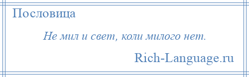 
    Не мил и свет, коли милого нет.