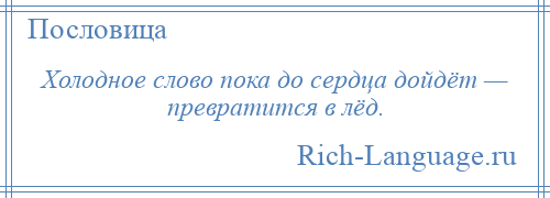 
    Холодное слово пока до сердца дойдёт — превратится в лёд.