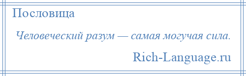 
    Человеческий разум — самая могучая сила.