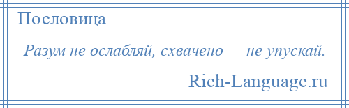 
    Разум не ослабляй, схвачено — не упускай.