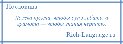 
    Ложка нужна, чтобы суп хлебать, а грамота — чтобы знания черпать.