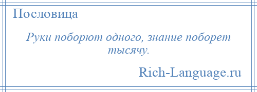 
    Руки поборют одного, знание поборет тысячу.