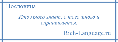 
    Кто много знает, с того много и спрашивается.