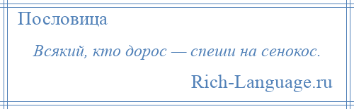 
    Всякий, кто дорос — спеши на сенокос.