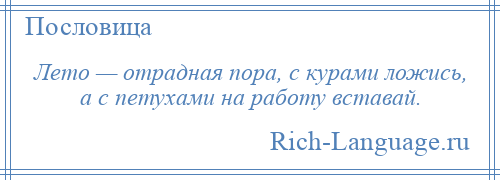 
    Лето — отрадная пора, с курами ложись, а с петухами на работу вставай.